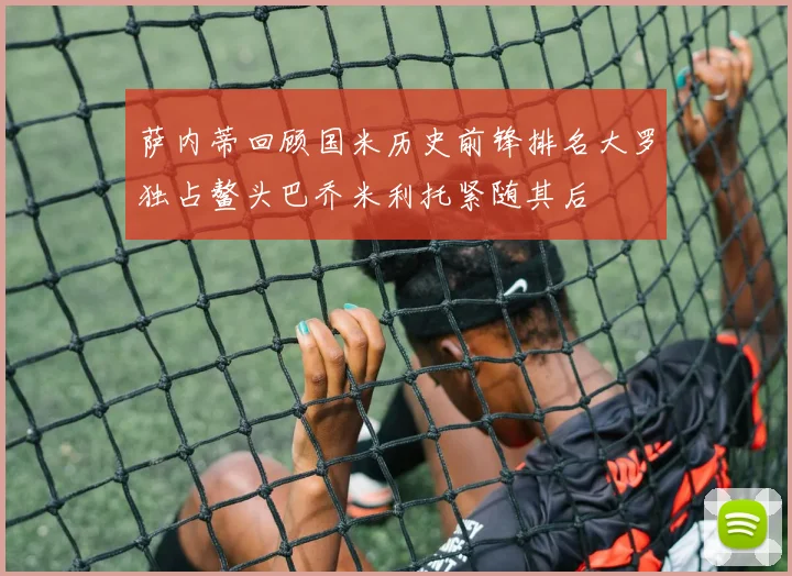 萨内蒂回顾国米历史前锋排名大罗独占鳌头巴乔米利托紧随其后