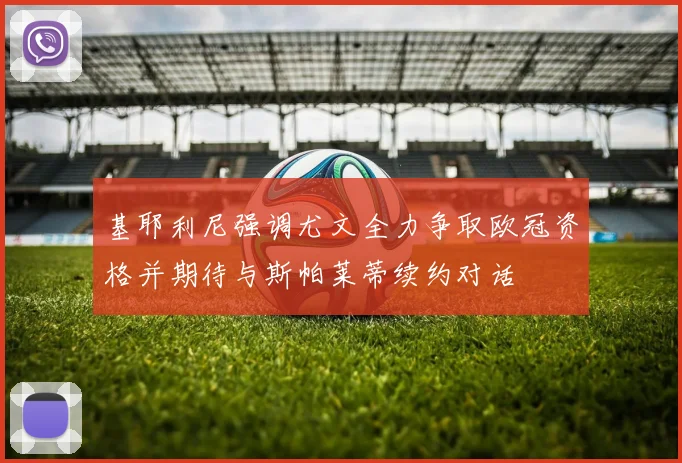 基耶利尼强调尤文全力争取欧冠资格并期待与斯帕莱蒂续约对话
