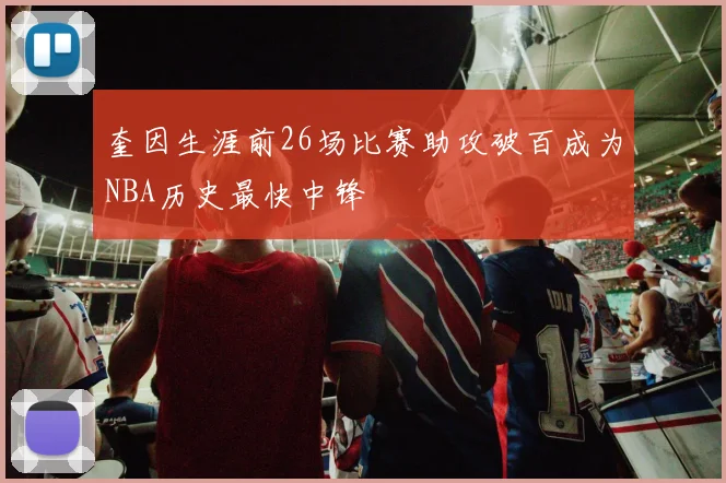 奎因生涯前26场比赛助攻破百成为NBA历史最快中锋