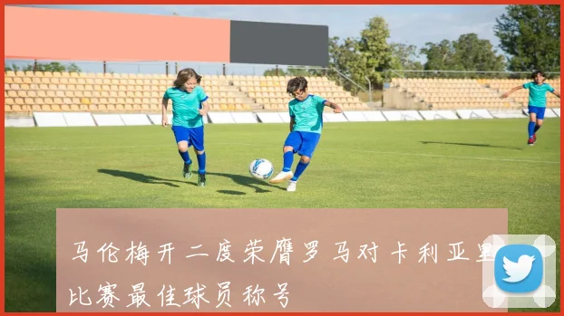 马伦梅开二度荣膺罗马对卡利亚里比赛最佳球员称号