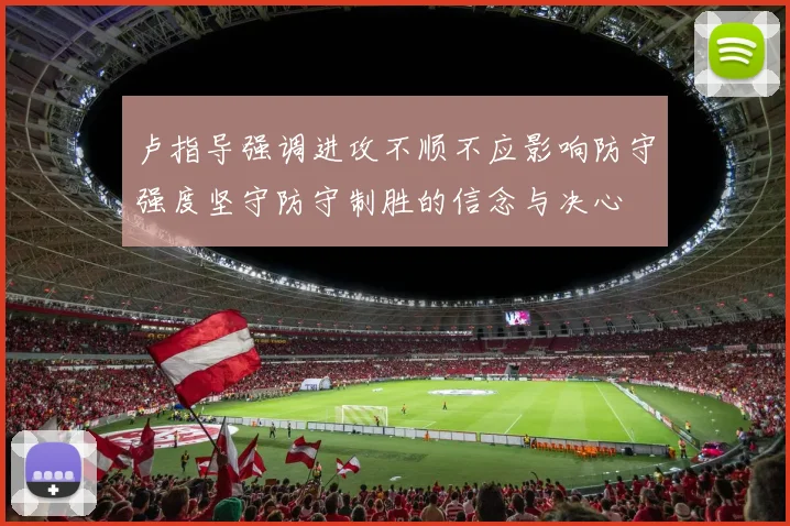 卢指导强调进攻不顺不应影响防守强度坚守防守制胜的信念与决心