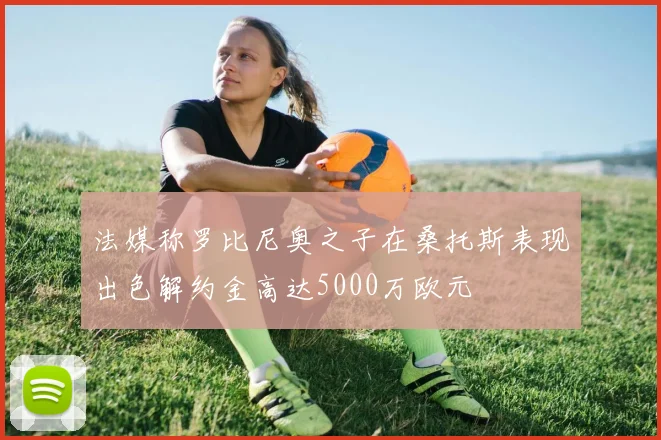 法媒称罗比尼奥之子在桑托斯表现出色解约金高达5000万欧元