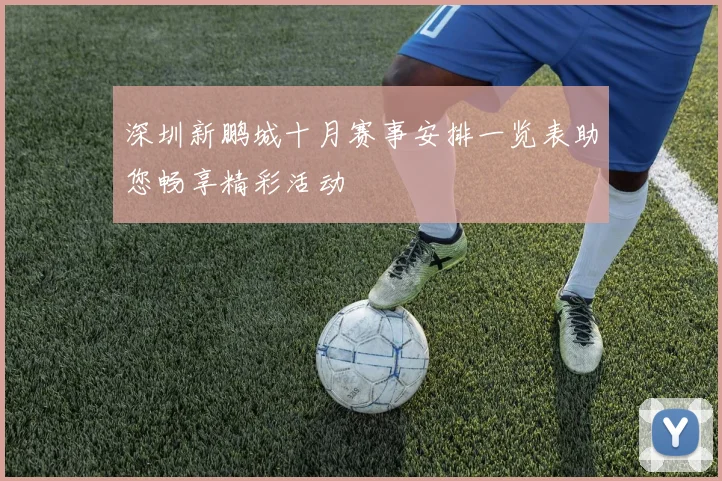 深圳新鹏城十月赛事安排一览表助您畅享精彩活动