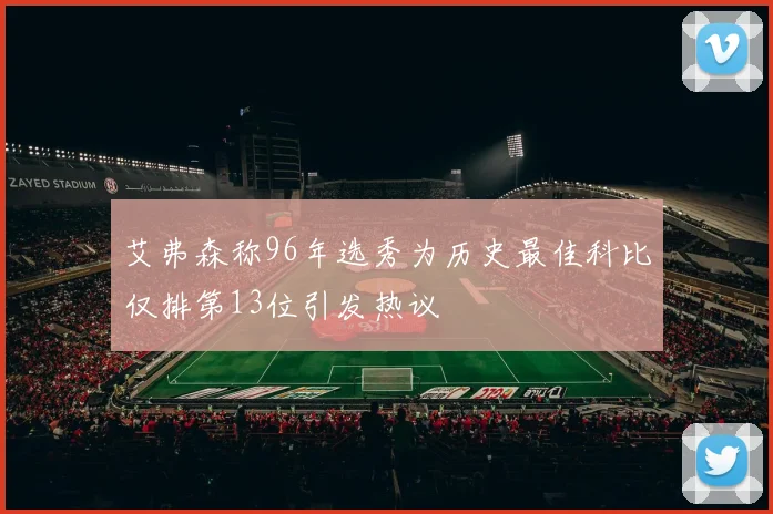 艾弗森称96年选秀为历史最佳科比仅排第13位引发热议